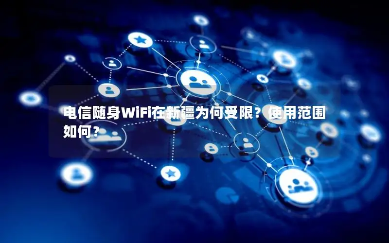 电信随身WiFi在新疆为何受限？使用范围如何？
