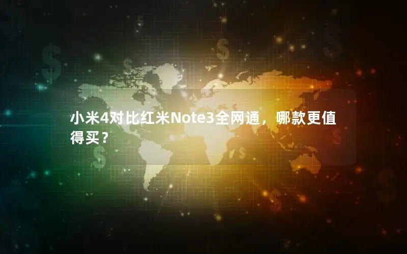 小米4对比红米Note3全网通，哪款更值得买？