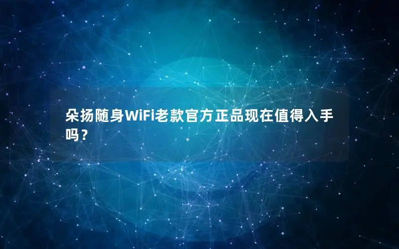 朵扬随身WiFi老款官方正品现在值得入手吗？