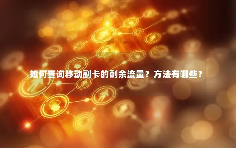 如何查询移动副卡的剩余流量？方法有哪些？