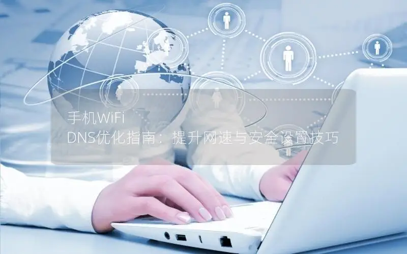 手机WiFi DNS优化指南：提升网速与安全设置技巧
