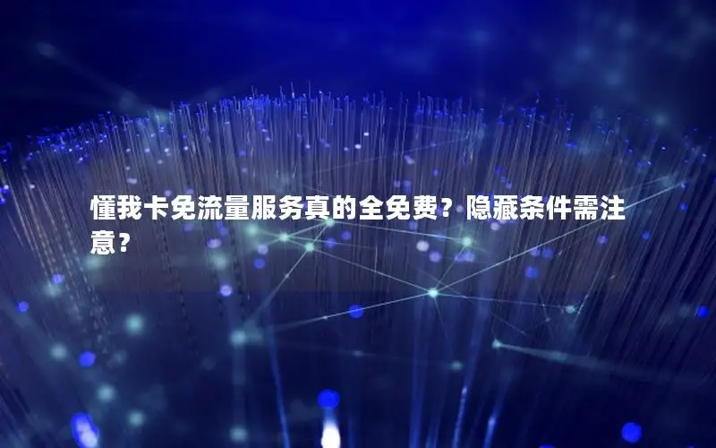 懂我卡免流量服务真的全免费？隐藏条件需注意？