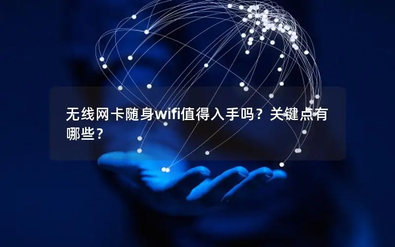无线网卡随身wifi值得入手吗？关键点有哪些？
