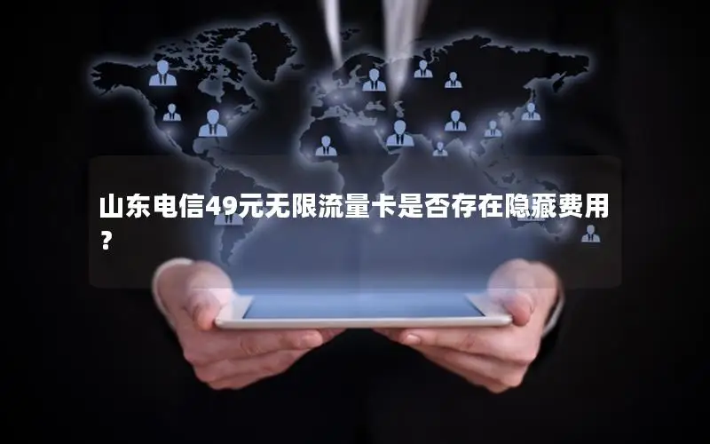 山东电信49元无限流量卡是否存在隐藏费用？