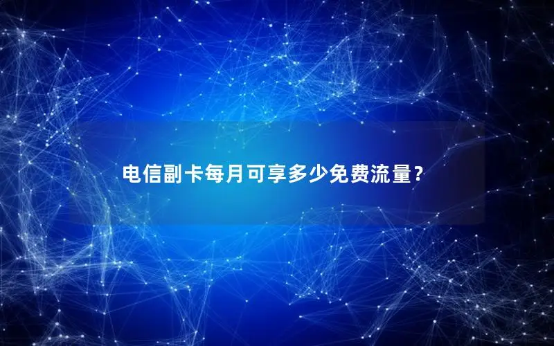 电信副卡每月可享多少免费流量？