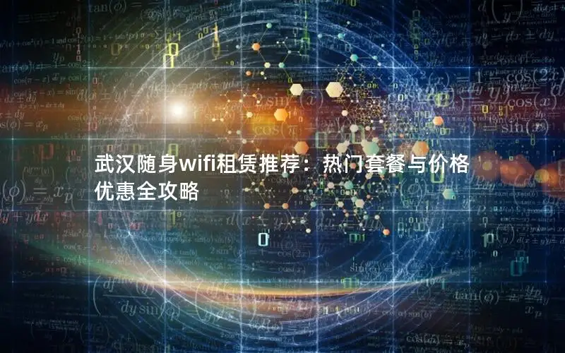武汉随身wifi租赁推荐：热门套餐与价格优惠全攻略