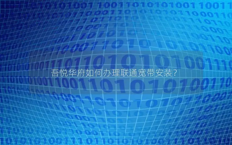 吾悦华府如何办理联通宽带安装？