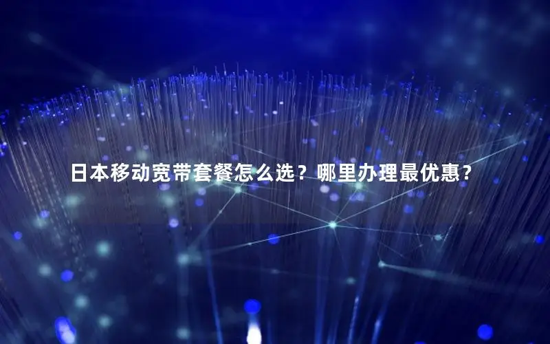 日本移动宽带套餐怎么选？哪里办理最优惠？