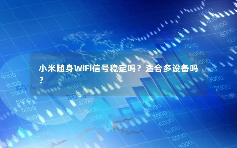小米随身WiFi信号稳定吗？适合多设备吗？
