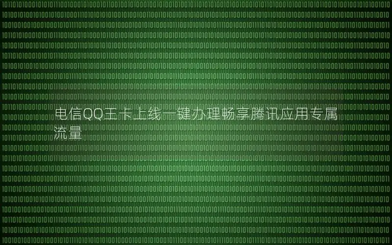 电信QQ王卡上线一键办理畅享腾讯应用专属流量