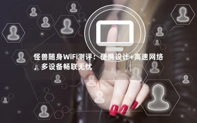 怪兽随身WiFi测评：便携设计+高速网络，多设备畅联无忧