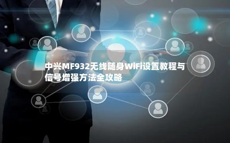 中兴MF932无线随身WiFi设置教程与信号增强方法全攻略