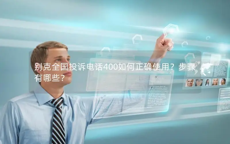 别克全国投诉电话400如何正确使用？步骤有哪些？