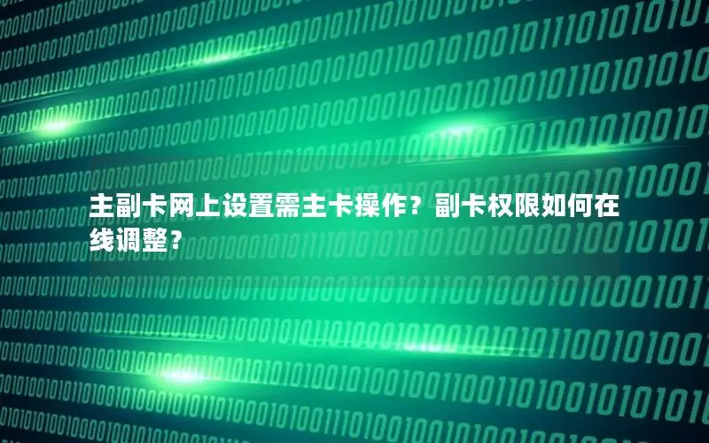 主副卡网上设置需主卡操作？副卡权限如何在线调整？