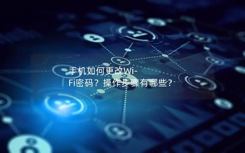 手机如何更改Wi-Fi密码？操作步骤有哪些？