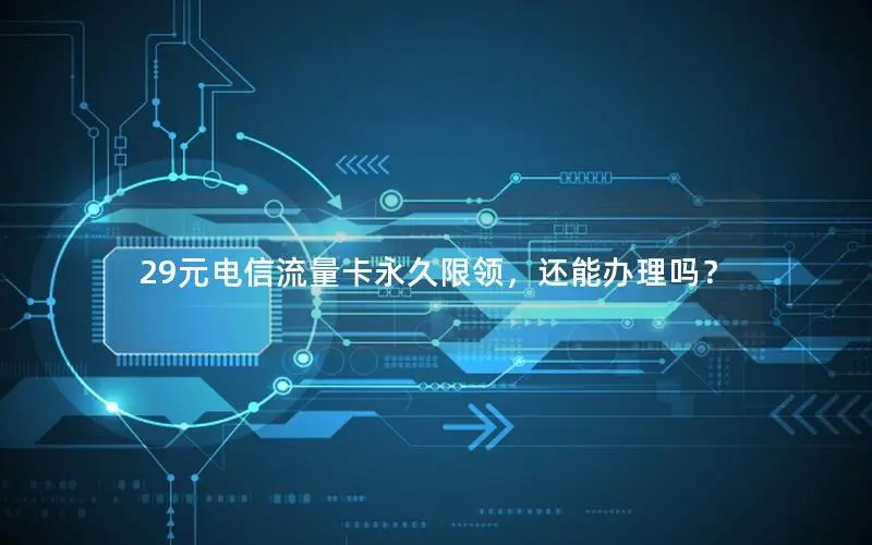 29元电信流量卡永久限领，还能办理吗？