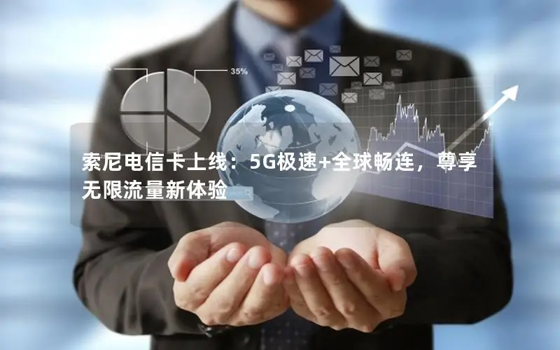 索尼电信卡上线：5G极速+全球畅连，尊享无限流量新体验
