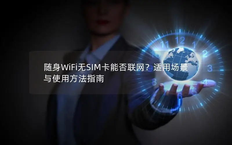 随身WiFi无SIM卡能否联网？适用场景与使用方法指南
