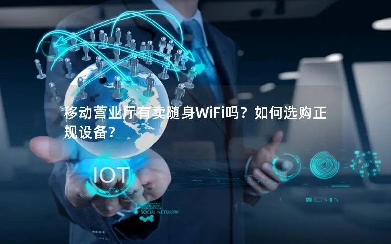 移动营业厅有卖随身WiFi吗？如何选购正规设备？