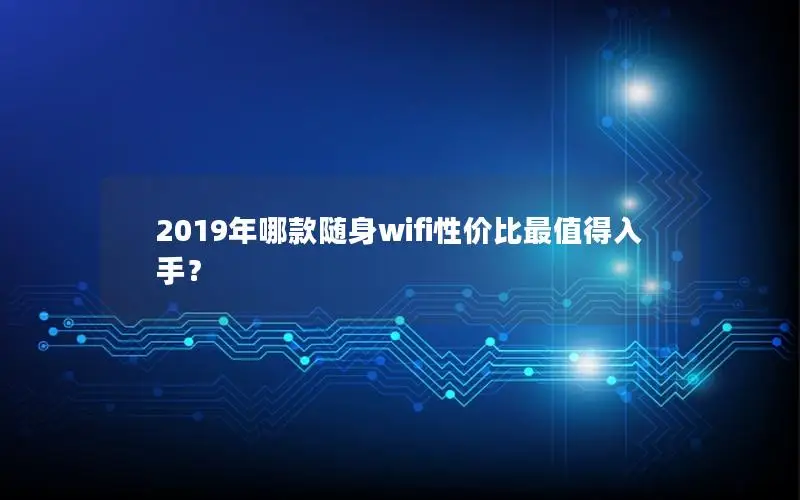 2019年哪款随身wifi性价比最值得入手？