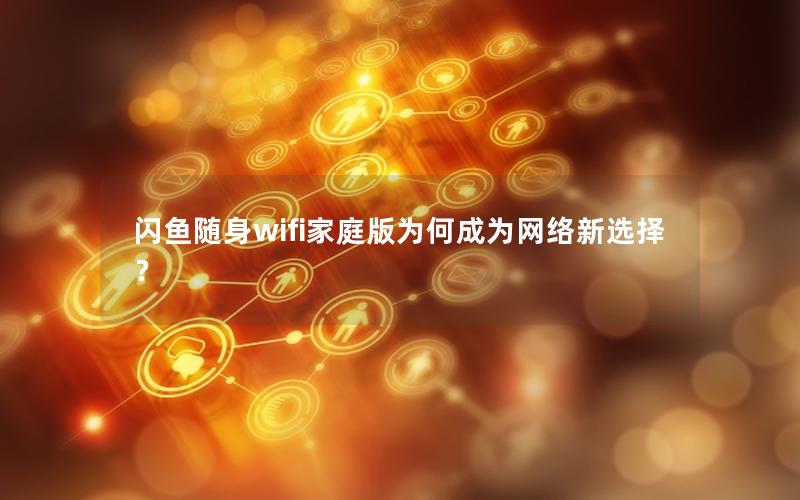 闪鱼随身wifi家庭版为何成为网络新选择？