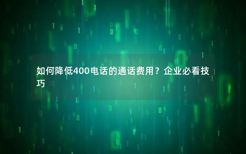 如何降低400电话的通话费用？企业必看技巧