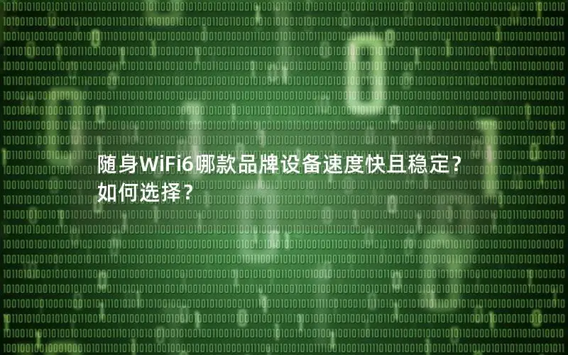随身WiFi6哪款品牌设备速度快且稳定？如何选择？