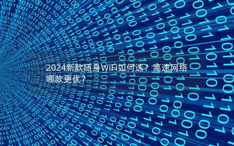2024新款随身WiFi如何选？高速网络哪款更优？