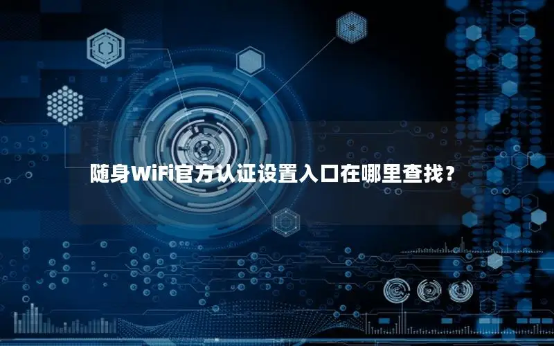 随身WiFi官方认证设置入口在哪里查找？