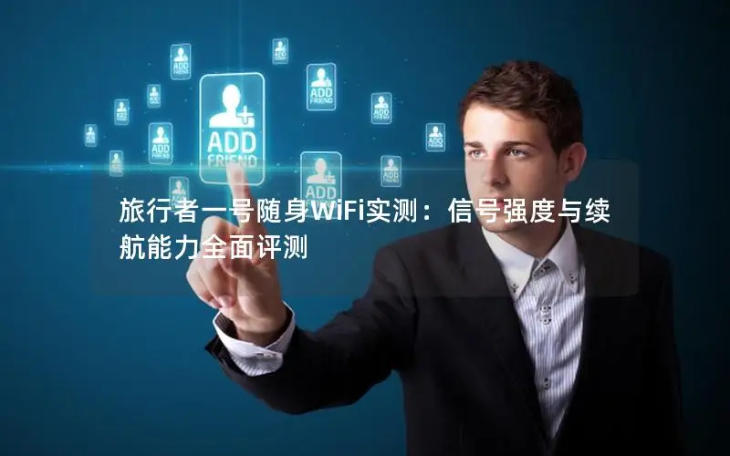 旅行者一号随身WiFi实测：信号强度与续航能力全面评测