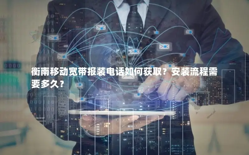 衡南移动宽带报装电话如何获取？安装流程需要多久？