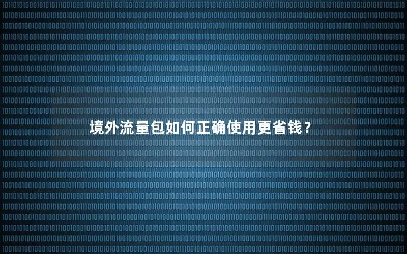 境外流量包如何正确使用更省钱？