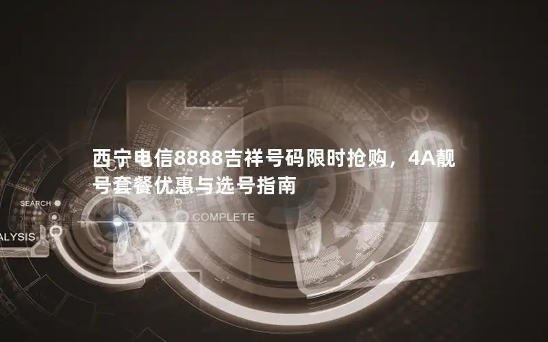 西宁电信8888吉祥号码限时抢购，4A靓号套餐优惠与选号指南