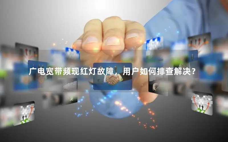 广电宽带频现红灯故障，用户如何排查解决？