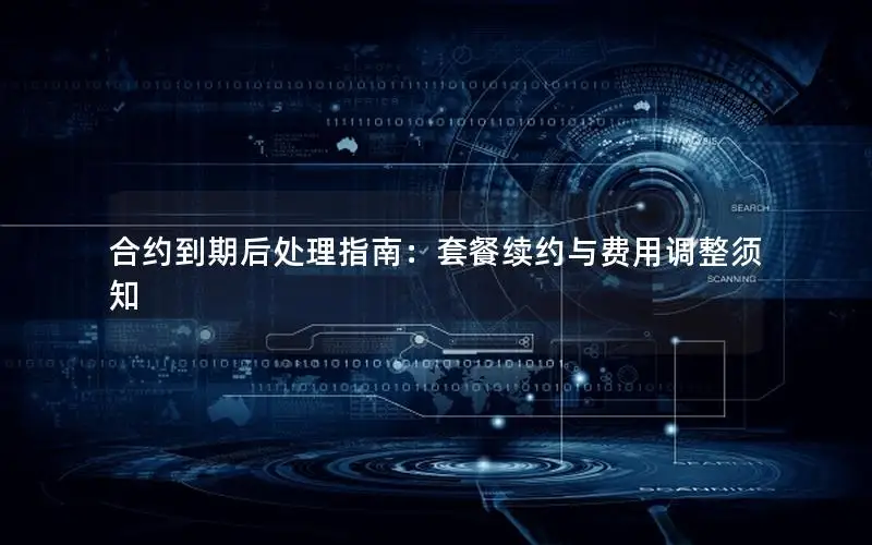 合约到期后处理指南：套餐续约与费用调整须知