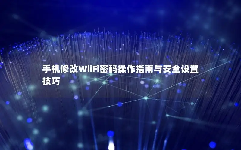 手机修改WiiFi密码操作指南与安全设置技巧