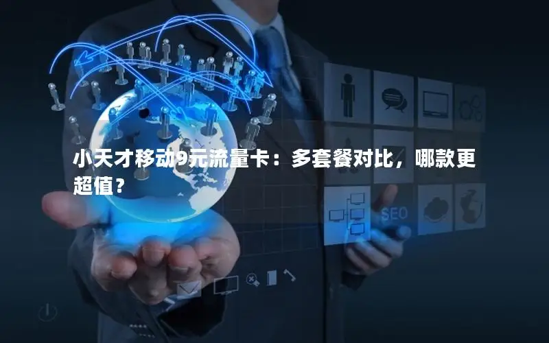 小天才移动9元流量卡：多套餐对比，哪款更超值？
