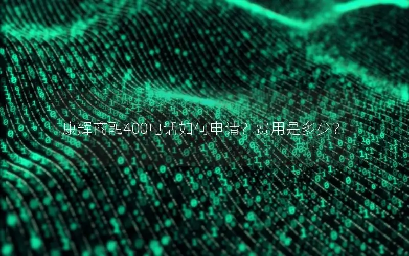 康辉商融400电话如何申请？费用是多少？