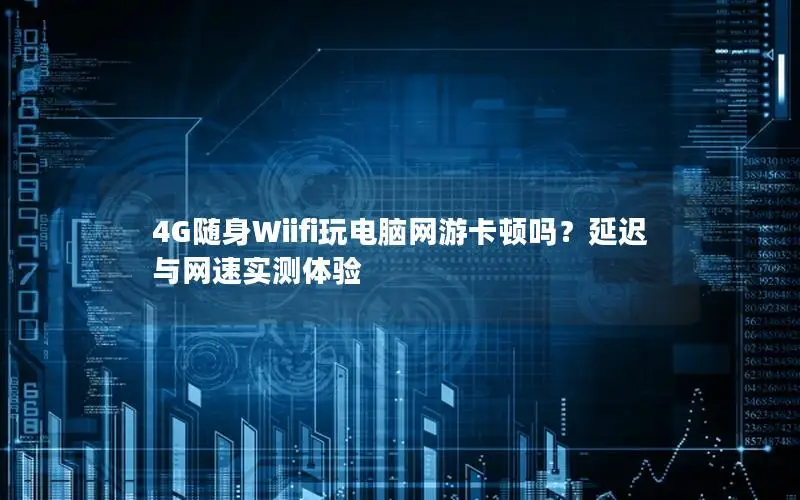 4G随身Wiifi玩电脑网游卡顿吗？延迟与网速实测体验