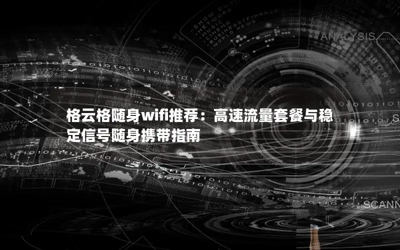 格云格随身wifi推荐：高速流量套餐与稳定信号随身携带指南