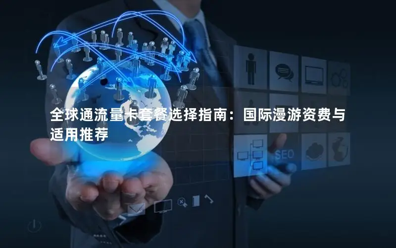 全球通流量卡套餐选择指南：国际漫游资费与适用推荐