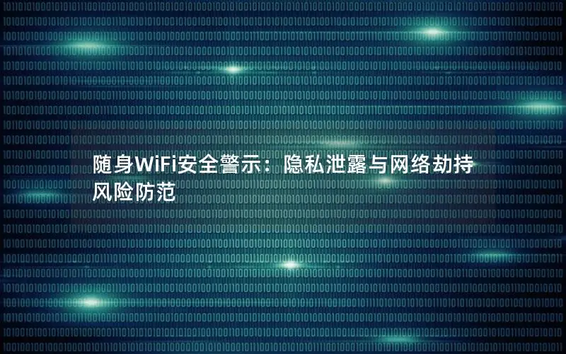 随身WiFi安全警示：隐私泄露与网络劫持风险防范