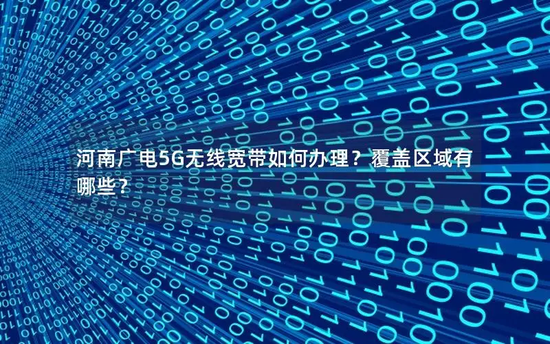 河南广电5G无线宽带如何办理？覆盖区域有哪些？