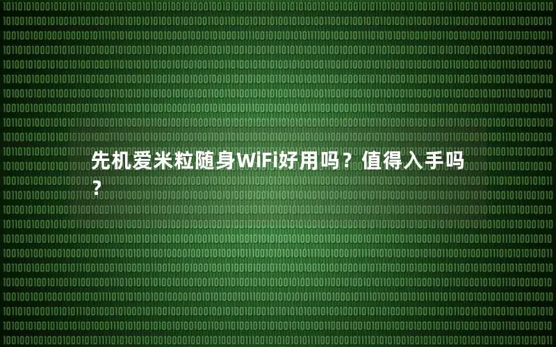 先机爱米粒随身WiFi好用吗？值得入手吗？
