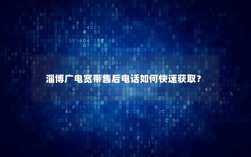 淄博广电宽带售后电话如何快速获取？