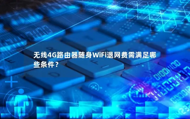 无线4G路由器随身WiFi退网费需满足哪些条件？