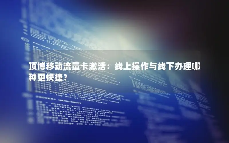 顶博移动流量卡激活：线上操作与线下办理哪种更快捷？