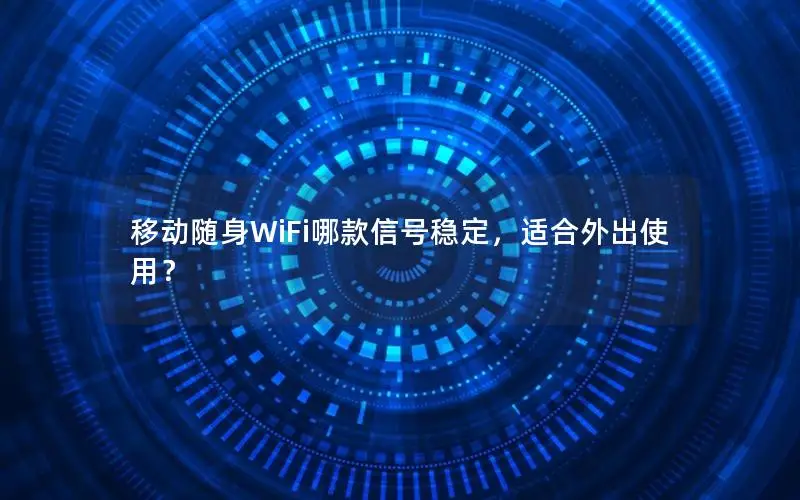 移动随身WiFi哪款信号稳定，适合外出使用？
