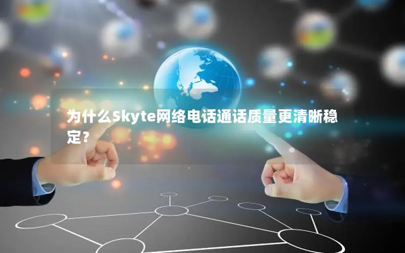 为什么Skyte网络电话通话质量更清晰稳定？