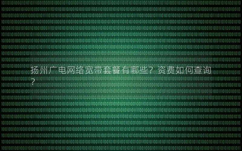 扬州广电网络宽带套餐有哪些？资费如何查询？